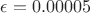 $\epsilon = 0.00005$