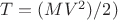 $T=(MV^2)/2)$