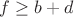 $f \ge b + d$