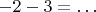 $-2 -3 = &hellip;$