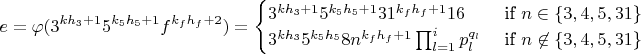 $$e=\varphi (3^{kh_3+1}5^{k_5h_5+1}f^{k_fh_f+2})=\begin{cases} 3^{kh_3+1}5^{k_5h_5+1}31^{k_fh_f+1}16 & \text{ if } n\in\{3,4,5,31\} \\ 3^{kh_3}5^{k_5h_5}8n^{k_fh_f+1}\prod_{l=1}^{i}{p_{l}^{q_l}} & \text{ if } n\not\in\{3,4,5,31\} \end{cases}$$
