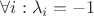 $\forall i: \lambda_i = -1$