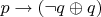 $p\to (\neg q\oplus q)$