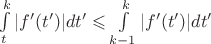 $\int\limits^{k}_{t}|f'(t')|dt' \leqslant \int\limits^{k}_{k-1}|f'(t')|dt'$