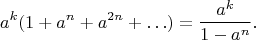 $$a^k(1 + a^n + a^{2n} + \ldots) = \dfrac{a^k}{1-a^n}.$$