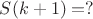 $S(k+1)=?$