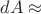 $dA \approx $