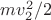 $mv^2_2/2$