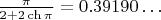 $\frac{\pi}{2+2 \ch \pi} = 0.39190 \ldots$