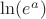 $\ln(e^a)$