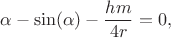 $$\alpha -\sin (\alpha )-\frac{h m}{4 r}=0,$$