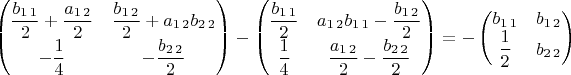 $\begin{pmatrix}\dfrac{b_{1\,1}}{2}+\dfrac{a_{1\,2}}{2} & \dfrac{b_{1\,2}}{2}+a_{1\,2}b_{2\,2}\\
-\dfrac{1}{4} & -\dfrac{b_{2\,2}}{2}
\end{pmatrix}-\begin{pmatrix}\dfrac{b_{1\,1}}{2} & a_{1\,2}b_{1\,1}-\dfrac{b_{1\,2}}{2}\\
\dfrac{1}{4} & \dfrac{a_{1\,2}}{2}-\dfrac{b_{2\,2}}{2}
\end{pmatrix}=-\begin{pmatrix}b_{1\,1} & b_{1\,2}\\
\dfrac{1}{2} & b_{2\,2}
\end{pmatrix}$