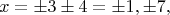 $$x=\pm3\pm4=\pm1,\pm7,$$