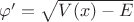 $\varphi'=\sqrt{V(x)-E}$