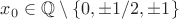 $x_0 \in \mathbb{Q} \setminus \{0,\pm 1/2,\pm 1\}$