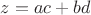$z=ac+bd$