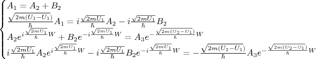 \begin{equation*}
 \begin{cases}
    A_1  =  A_2  + B_2 
   \\
   \frac{\sqrt{2m(U_1 - U_1})}{\hbar} A_1  = i\frac{\sqrt{2mU_1}}{\hbar}A_2  - i\frac{\sqrt{2mU_1}}{\hbar}B_2 
   \\ 
    A_2 e^{i\frac{\sqrt{2mU_1}}{\hbar}W} + B_2 e^{-i\frac{\sqrt{2mU_1}}{\hbar}W} = A_3 e^{-\frac{\sqrt{2m(U_2 - U_1})}{\hbar}W}
   \\
    i\frac{\sqrt{2mU_1}}{\hbar}A_2 e^{i\frac{\sqrt{2mU_1}}{\hbar}W} - i\frac{\sqrt{2mU_1}}{\hbar}B_2 e^{-i\frac{\sqrt{2mU_1}}{\hbar}W} = -\frac{\sqrt{2m(U_2 - U_1})}{\hbar} A_3 e^{-\frac{\sqrt{2m(U_2 - U_1})}{\hbar}W}
    \end{cases}
\end{equation*}