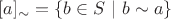 $[a]_{\sim} = \{b \in S ~| ~b \sim a\}$
