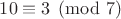 $10\equiv 3\pmod 7$