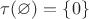 $\tau(\varnothing) = \{0\}$