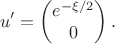 $$u'=\begin{pmatrix}e^{-\xi/2}\\0\end{pmatrix}.$$