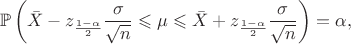 $$\mathbb{P} \left( \bar{X} - z_{\frac{1-\alpha}{2}} \frac{\sigma}{\sqrt{n}} \leqslant \mu \leqslant \bar{X} + z_{\frac{1-\alpha}{2}} \frac{\sigma}{\sqrt{n}} \right) = \alpha,$$