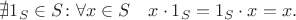 $\nexists 1_S\in S\colon \forall x\in S\quad x\cdot 1_S=1_S\cdot x = x.$ $\nexists 1_S\in S\colon \forall x\in S\quad x\cdot 1_S=1_S\cdot x = x.$
