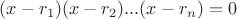 $(x-r_1)(x-r_2)...(x-r_n)=0$
