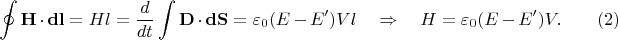 $$\displaystyle\oint{\bf H}\cdot{\bf dl}=Hl=\dfrac{d}{dt}\int{\bf D}\cdot{\bf dS}=\varepsilon_0(E-E')Vl\quad\Rightarrow\quad H=\varepsilon_0(E-E')V. \qquad      (2)$$