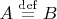 $A \stackrel{\mathrm{def}}= B$