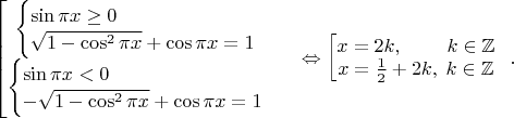 $\begin{bmatrix}
\begin{cases}
\sin \pi x \geq 0\\
\sqrt{1-\cos^2 \pi x}+\cos \pi x=1
\end{cases}\\
\begin{cases}
\sin \pi x < 0\\
-\sqrt{1-\cos^2 \pi x}+\cos \pi x=1
\end{cases}
\end{.} \Leftrightarrow 
\begin{bmatrix}
x=2k, \;\;\;\;\;\;\;\; k\in \mathbb{Z}\\
x=\frac{1}{2}+2k, \; k\in \mathbb{Z}
\end{.}.$