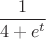 $\dfrac 1{4+e^t}$
