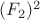 $(F_{2})^2  $