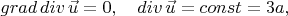 $grad \, div \, \vec{u}=0 , \quad
div \, \vec{u}= const =3a , $