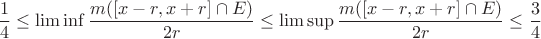 $$\frac{1}{4}\leq \liminf \frac{m([x-r,x+r]\cap E)}{2r} \leq \limsup \frac{m([x-r,x+r]\cap E)}{2r} \leq \frac{3}{4}$$