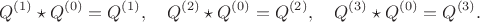$$
Q^{(1)} \star Q^{(0)} = Q^{(1)}, \quad
Q^{(2)} \star Q^{(0)} = Q^{(2)}, \quad
Q^{(3)} \star Q^{(0)} = Q^{(3)}.
$$