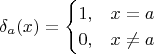 $$
\delta_a(x) =
\begin{cases}
1, &x=a \\
0, &x \neq a
\end{cases}
$$