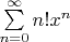 $\sum\limits_{n=0}^{\infty}n!x^n$