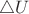 $\triangle U$