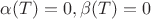 $\alpha(T)=0, \beta(T)=0$