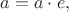 $a=a\cdot e,$