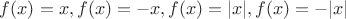 $f(x)=x, f(x)=-x, f(x)=|x|, f(x)=-|x|$