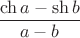 $\dfrac{\ch a - \sh b}{a-b}$