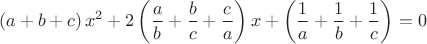 \[
\left( {a+b+c} \right)x^2+2\left( {\frac{a}{b}+\frac{b}{c}+\frac{c}{a}}
\right)x+\left( {\frac{1}{a}+\frac{1}{b}+\frac{1}{c}} \right)=0
\]