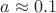 $a\approx0.1$