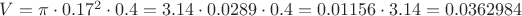 $V = \pi\cdot 0.17^{2}\cdot0.4 = 3.14\cdot0.0289\cdot0.4 = 0.01156\cdot 3.14 = 0.0362984$