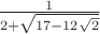 $\frac{1}{2+\sqrt{17-12\sqrt{2}}}$