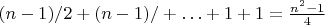 $(n-1)/2+(n-1)/+\ldots+1+1=\frac{n^2-1}{4}$