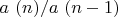 $\\{a\,\left( n\right) }/{a\,\left( n-1\right)}$
