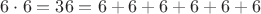 $6 \cdot 6 = 36 = 6 + 6 + 6 + 6 + 6 + 6$